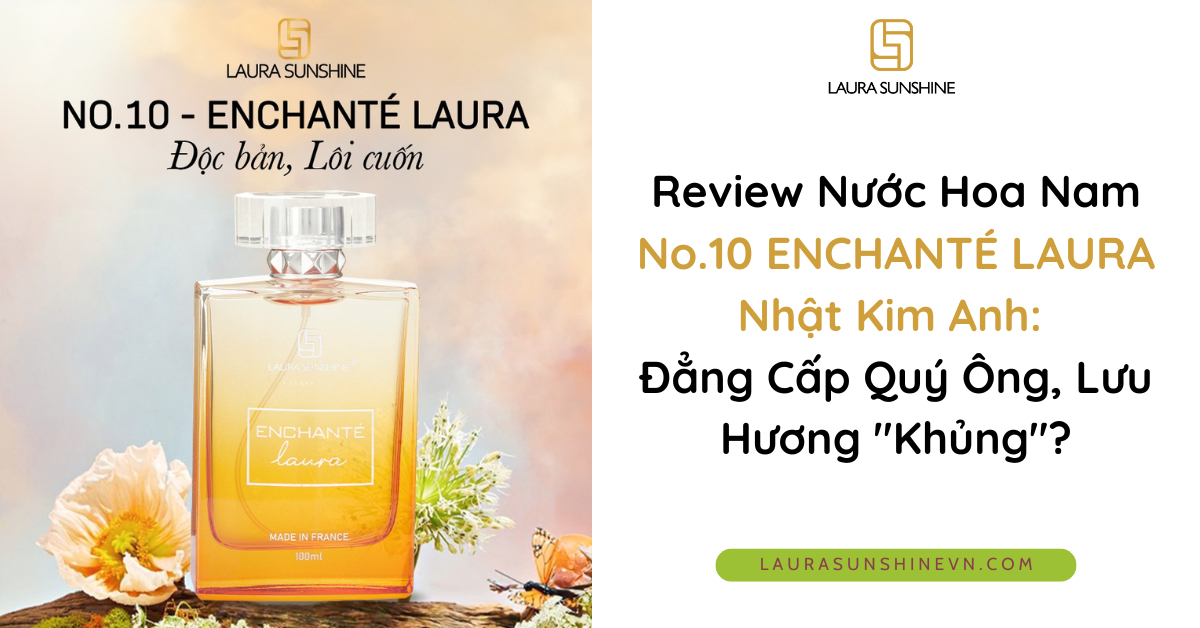Review Nước Hoa Nam No.10 ENCHANTÉ LAURA Nhật Kim Anh Đẳng Cấp Quý Ông, Lưu Hương Khủng (1)