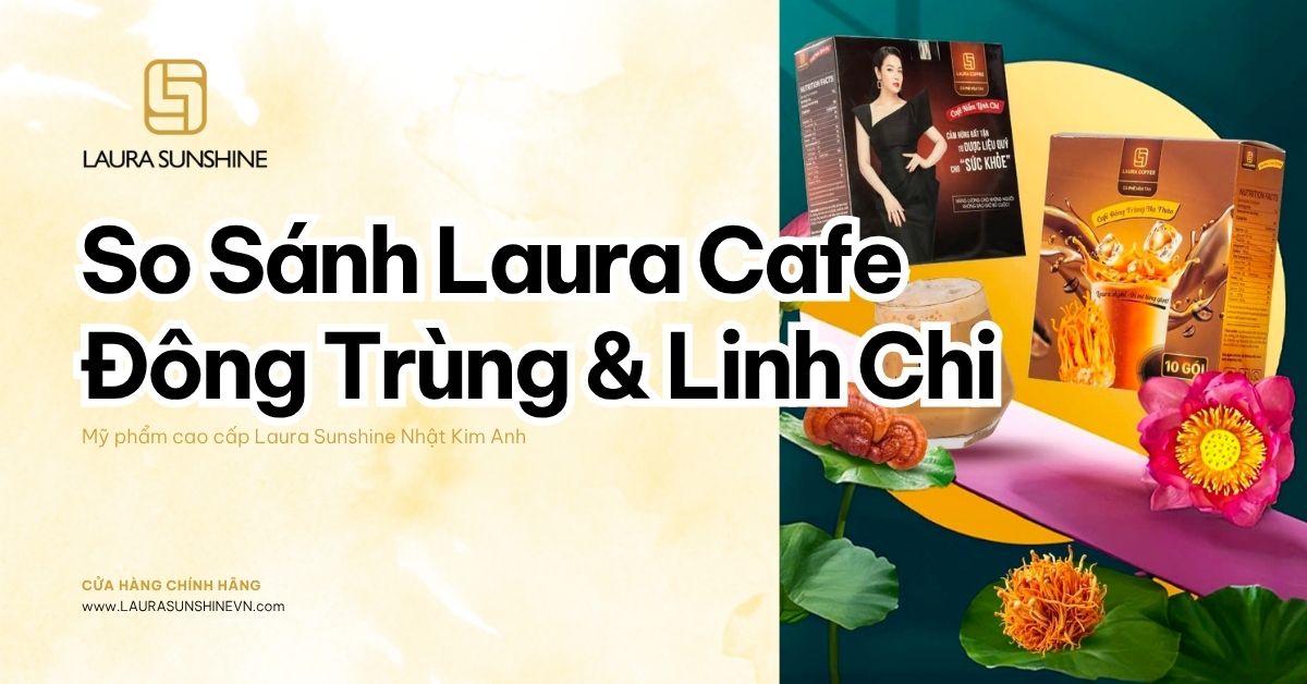 so sánh Laura Coffee Đông Trùng Hạ Thảo và Nấm Linh Chi 2